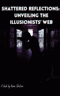 bokomslag Shattered Reflections: Unveiling the Illusionists' Web: A Dark Journey Through the Labyrinth of Perception