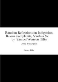 bokomslag Random Reflections on Indigestion, Bilious Complaints, Scrofula &c. by Samuel Westcott Tilke 1837