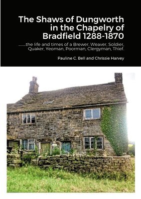 The Shaws of Dungworth in the Chapelry of Bradfield 1288-1870 1