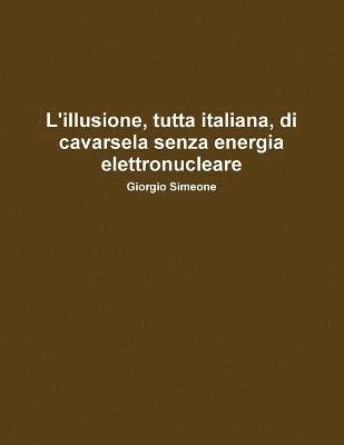 bokomslag L'illusione, Tutta Italiana, Di Cavarsela Senza La Produzione Di Energia Elettronucleare.