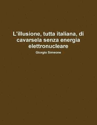 bokomslag L'illusione, Tutta Italiana, Di Cavarsela Senza La Produzione Di Energia Elettronucleare.
