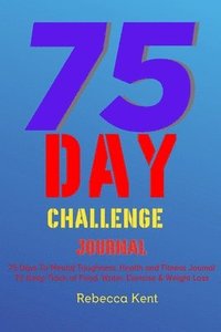 bokomslag 75 Day Challenge 75 Days To Mental Toughness, Health and Fitness Journal To Keep Track of Food, Water, Exercise & Weight Loss