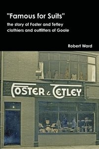 bokomslag Famous for Suits: the Story of Foster and Tetley, Clothiers and Outfitters of Goole