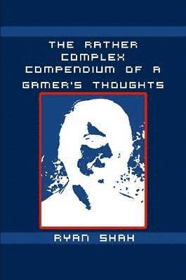 Rather Complex Compendium of a Gamer's Thoughts