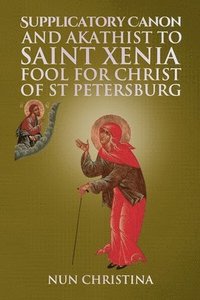 bokomslag Supplicatory Canon and Akathist to Saint Xenia Fool for Christ of St Petersburg