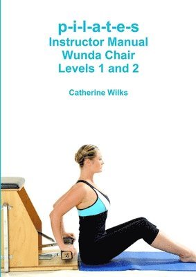 p-i-l-a-t-e-s Instructor Manual Wunda Chair Levels 1 and 2 1