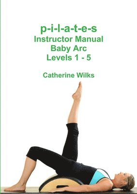 p-i-l-a-t-e-s Instructor Manual Baby Arc Levels 1 - 5 1