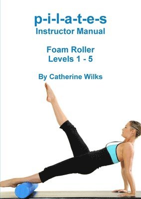 p-i-l-a-t-e-s Instructor Manual Foam Roller - Levels 1 - 5 1