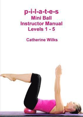 p-i-l-a-t-e-s Mini Ball Instructor Manual - Levels 1 - 5 1