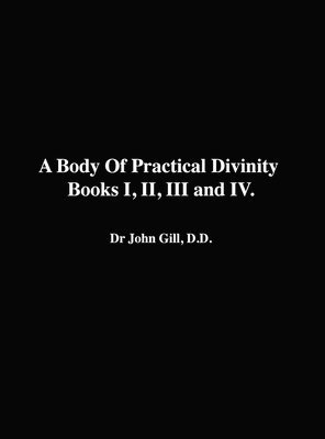 Body Of Practical Divinity, Books I, II, III and IV, By Dr. John Gill. D.D.