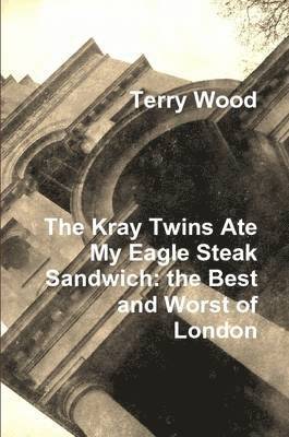 Kray Twins Ate My Eagle Steak Sandwich: the Best and Worst of London