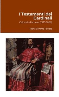 bokomslag I Testamenti dei Cardinali: Odoardo Farnese (1573-1626)