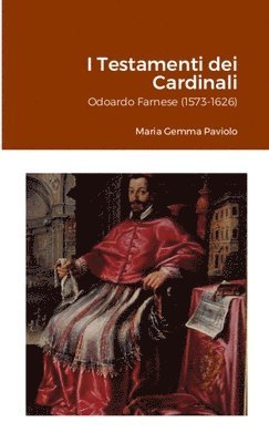 I Testamenti dei Cardinali: Odoardo Farnese (1573-1626) 1