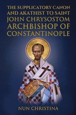 Supplicatory Canon and Akathist to Saint John Chrysostom Archbishop of Constantinople 1