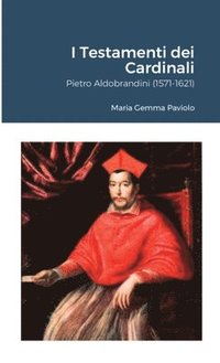 bokomslag I Testamenti dei Cardinali: Pietro Aldobrandini (1571-1621)