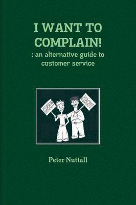bokomslag I WANT TO COMPLAIN! : an Alternative Guide to Customer Service