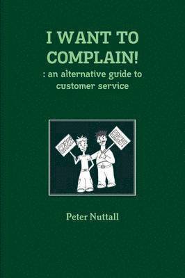 I WANT TO COMPLAIN! : an Alternative Guide to Customer Service