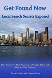 Get Found Now! Local Search Secrets Exposed: Learn How to Achieve High Rankings in Google, Yahoo and Bing 1