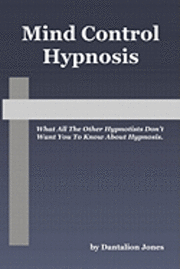 bokomslag Mind Control Hypnosis: What All The Other Hypnotists Don't Want You To Know About Hypnosis