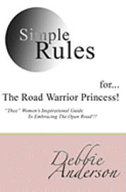 Simple Rules for...The Road Warrior Princess: "Thee" Women's Inspirational Guide To Embracing The Open Road!!!