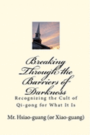 bokomslag Breaking Through the Barriers of Darkness: Recognizing the Cult of Qi-gong for What It Is