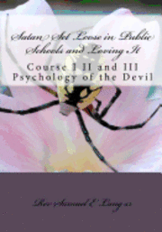 Satan Set Loose in Public Schools and Loving It: Course I II and III Psychology of the Devil 1