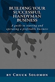 Building Your Successful Handyman Business: A guide to starting and operating a profitable contracting business 1