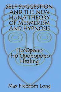 bokomslag Self Suggestion and the New Huna Theory of Mesmerism and Hypnosis. Ho'Opono, Ho'Oponopono Healing