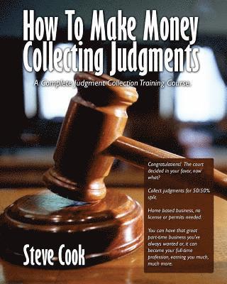 How To Make Money Collecting Judgments: Becoming A Professional Judgment Collector And Recovery Processor 1