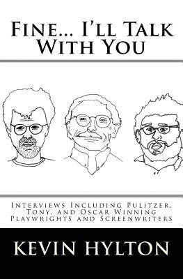 Fine... I'll Talk with You: Interviews Including Pulitzer, Tony, and Oscar Winning Playwrights and Screenwriters