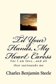 Charles Benjamin Steele - 'Til Your Hands, My Heart Caress: For I am love...and all that surrounds me, Häftad