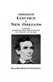 Rae Katherine Eighmey - Abraham Lincoln in New Orleans: A novel based on the true events of March - June 1831, Häftad