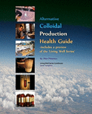 bokomslag Alternative Colloidal Production Health Guide: Ionic and Nano Colloidal Heath Supplements