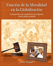bokomslag Función de la Moralidad en la Globalización: La importancia de separarla de las religiones y darle validez mundial