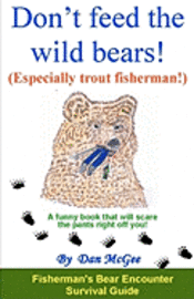 bokomslag Don't feed the wild bears! (Especially trout fisherman!): A funny book that will scare the pants right off of you!