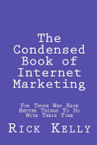 The Condensed Book of Internet Marketing: For Those Who Have Better Things to Do with Their Time 1