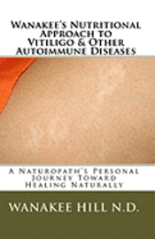 bokomslag Wanakee' s Nutritional Approach to Vitiligo & Other Autoimmune Diseases: A Naturopath's Personal Journey Toward Healing Naturally