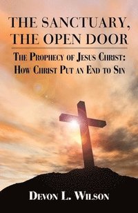 bokomslag The Sanctuary the Open Door: The Prophecy of Jesus Christ: And How Christ Put an End to Sin