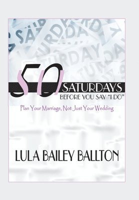 Dr. Lula Ballton, Lula Bailey Ballton - 50 Saturdays Before You Say I Do, Inbunden