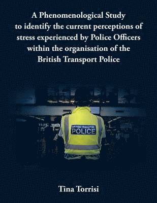 A Phenomenological Study to Identify the Current Perceptions of Stress Experienced by Police Officers within the Organisation of the British Transport Police 1