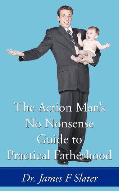 bokomslag The Action Man's No Nonsense Guide to Practical Fatherhood