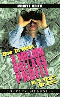 bokomslag How To Make A Million Dollars Profit In 5 Years Or Less