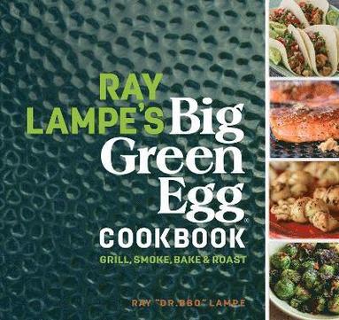 Ray Lampe - Ray Lampe's Big Green Egg Cookbook, Inbunden