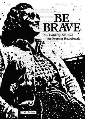 J. M. Farkas - Be Brave: An Unlikely Manual for Erasing Heartbreak, Häftad