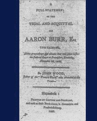 bokomslag A full statement of the trial and acquittal of Aaron Burr, esq. containing, all the proceedings and debates that took place before the Federal Court a