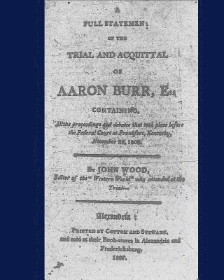 John Wood, John Adair - A full statement of the trial and acquittal of Aaron Burr, esq. containing, all the proceedings and debates that took place before the Federal Court a, Häftad