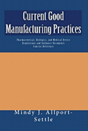 Current Good Manufacturing Practices: Pharmaceutical, Biologics, and Medical Device Regulations and Guidance Documents Concise Reference