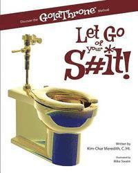 Let Go of Your S#it!: Discover the GoldThrone Method 1