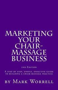 bokomslag Marketing Your Chair-Massage Business: A step by step, simple, effective guide to building a chair-massage practice