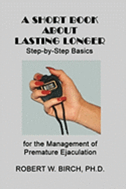 bokomslag A Short Book About Lasting Longer: Step-by-Step Basics for the Management of Premature Ejaculation